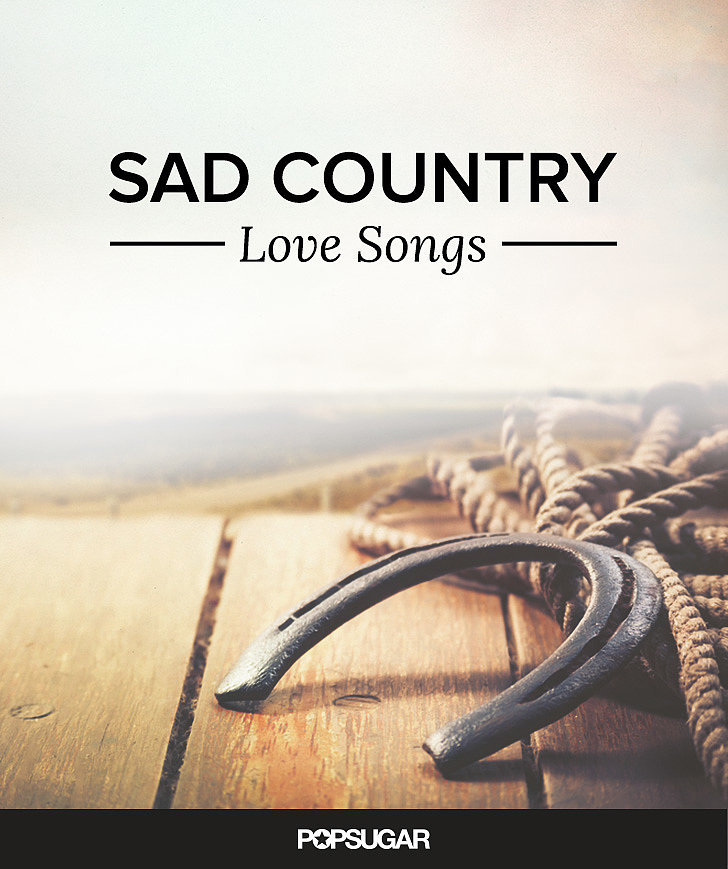 Sad Country Love Songs Popsugar Love And Sex
